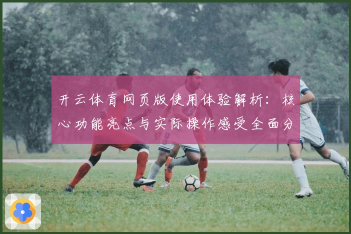 开云体育网页版使用体验解析:核心功能亮点与实际操作感受全面分析