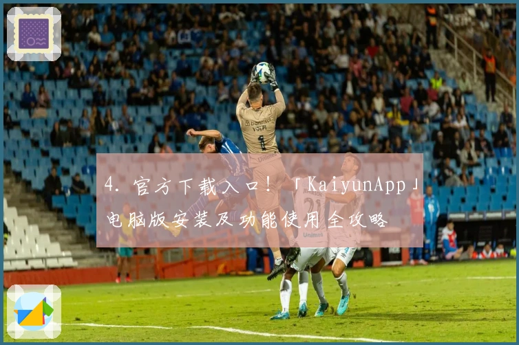 4. 官方下载入口！「KaiyunApp」电脑版安装及功能使用全攻略