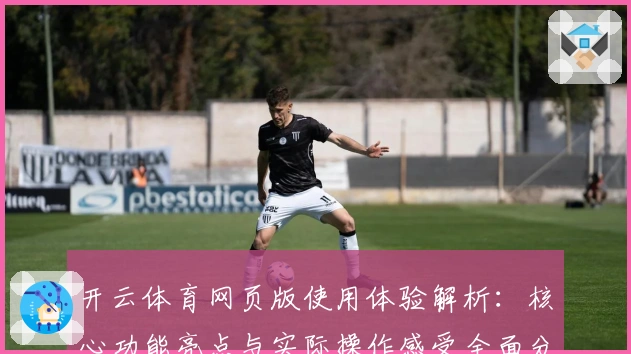 开云体育网页版使用体验解析：核心功能亮点与实际操作感受全面分析