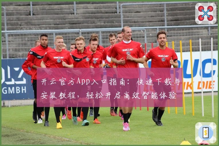 开云官方App入口指南：快速下载与安装教程，轻松开启高效智能体验