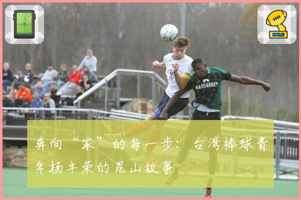 奔向“家”的每一步：台湾棒球青年杨丰荣的昆山故事