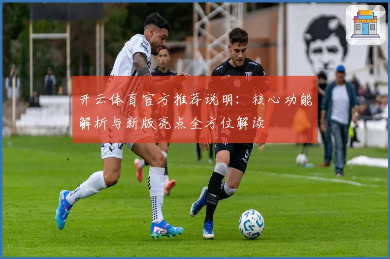 开云体育官方推荐说明：核心功能解析与新版亮点全方位解读