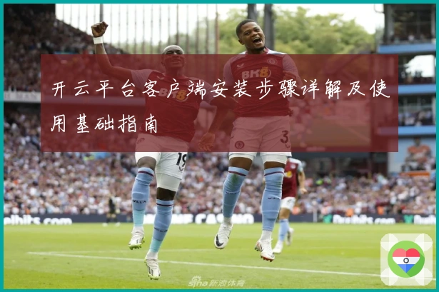 开云平台客户端安装步骤详解及使用基础指南