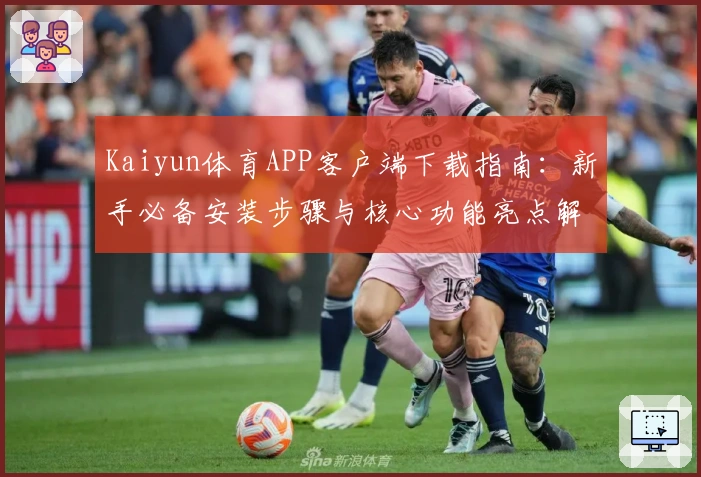 Kaiyun体育APP客户端下载指南：新手必备安装步骤与核心功能亮点解析