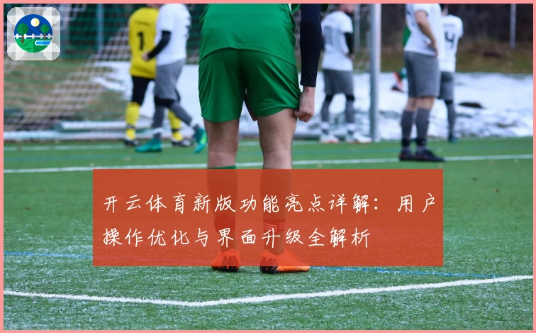 开云体育新版功能亮点详解：用户操作优化与界面升级全解析