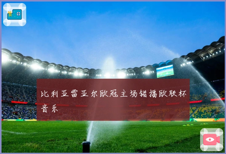 比利亚雷亚尔欧冠主场错播欧联杯音乐