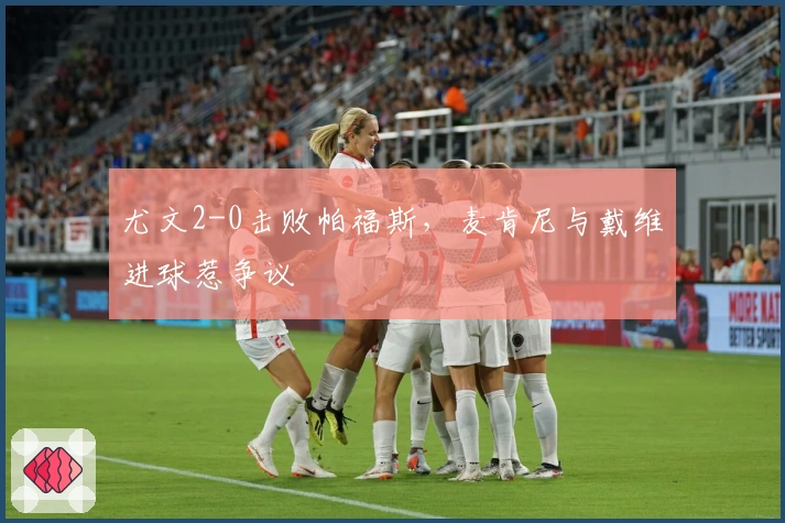 尤文2-0击败帕福斯，麦肯尼与戴维进球惹争议