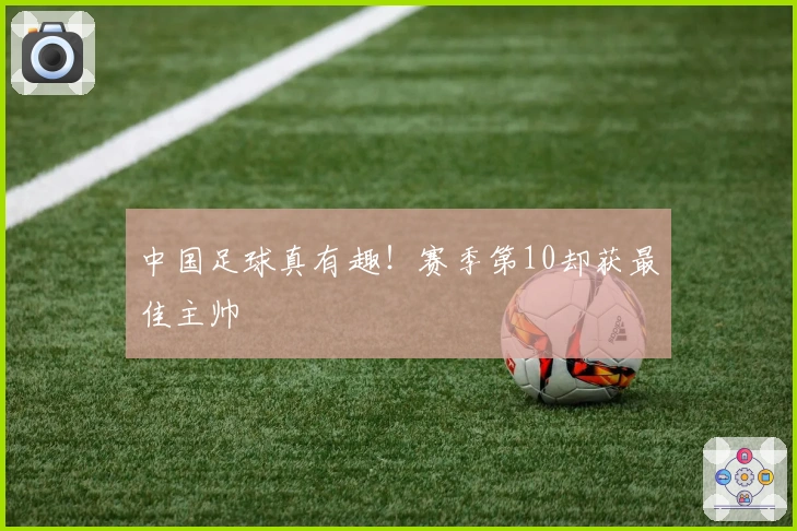 中国足球真有趣！赛季第10却获最佳主帅