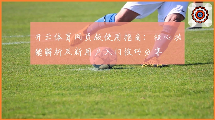 开云体育网页版使用指南:核心功能解析及新用户入门技巧分享
