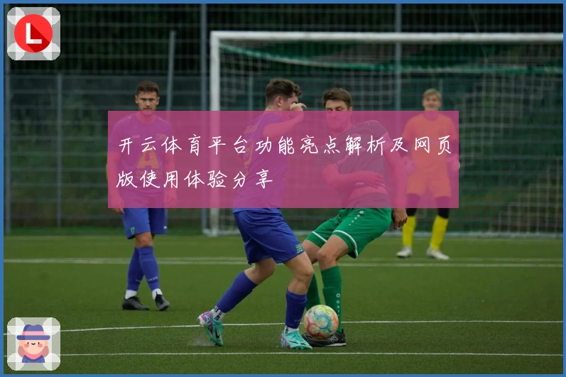 开云体育平台功能亮点解析及网页版使用体验分享