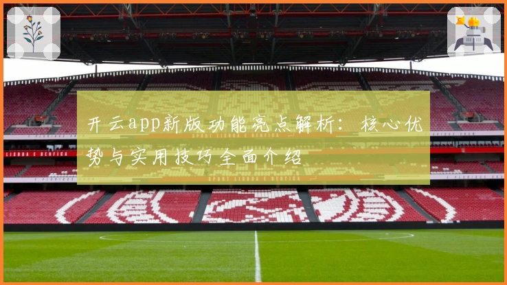 开云app新版功能亮点解析：核心优势与实用技巧全面介绍