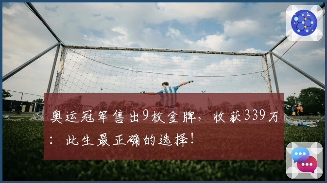 奥运冠军售出9枚金牌，收获339万：此生最正确的选择！