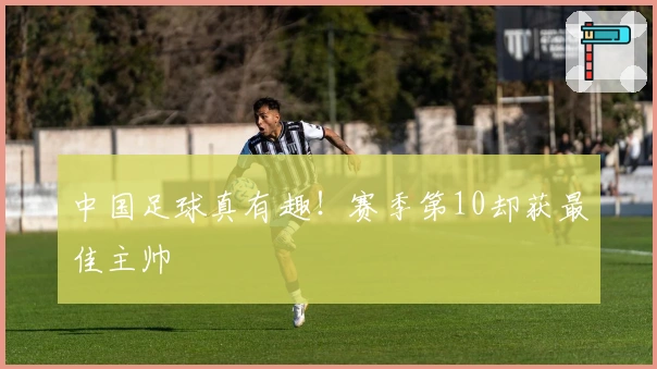中国足球真有趣！赛季第10却获最佳主帅