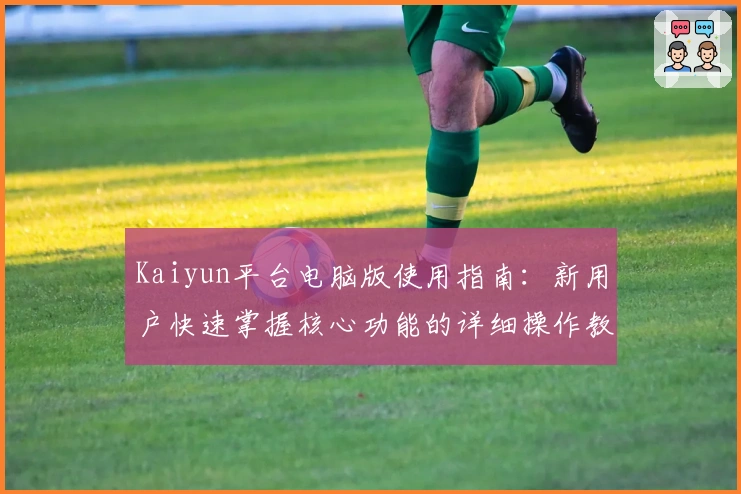 Kaiyun平台电脑版使用指南：新用户快速掌握核心功能的详细操作教程