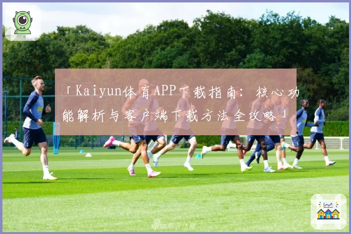 「Kaiyun体育APP下载指南：核心功能解析与客户端下载方法全攻略」