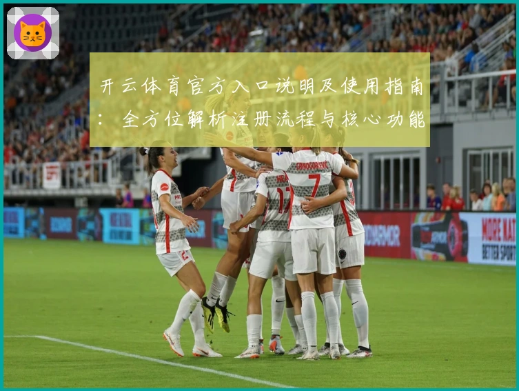 开云体育官方入口说明及使用指南：全方位解析注册流程与核心功能亮点